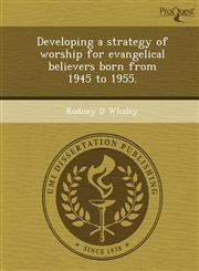 Developing a strategy of worship for evangelical believers born from 1945 to 1955.,1243830700,9781243830708