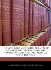 To encourage successful re-entry of incarcerated persons into the community after release, and for other purposes.,1240315872,9781240315871