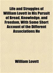 Life and Struggles of William Lovett in His Pursuit of Bread, Knowledge, and Freedom, With Some Short Account of the Different Associations He,1152542451,9781152542457