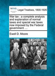 War tax a complete analysis and explanation of normal taxes and special war taxes now imposed by the Federal government ....,1240124112,9781240124114