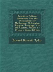 Primitive Culture Researches Into the Development of Mythology, Philosophy, Religion, Language, Art and Custom, Volume 1 - Primary Sourc,1294655086,9781294655084