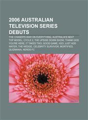 2006 Australian television series debuts The Chaser's War on Everything, Australia's Next Top Model, Cycle 2, The Upside Down Show,1155415701,9781155415703