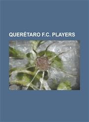 Queretaro F.C. Players Adolfo Bautista, Adrian Garcia Arias, Adrian Romero, Adrian Zermeno, Alejandro Kruchowski, Alen Koro, Alexandre Boucic,1230764569,9781230764566