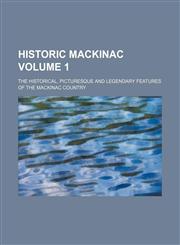 Historic Mackinac Volume 1; the historical, picturesque and legendary features of the Mackinac country,1236103653,9781236103659
