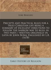 Precepts and practical rules for a truly Christian life being a summary of excellent directions to follow the narrow way to bliss in two parts / written originally in Latin by John Bona; Englished by L.B. (1678),1240780877,9781240780877