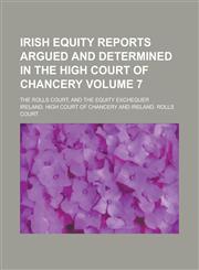 Irish Equity Reports Argued and Determined in the High Court of Chancery; The Rolls Court, and the Equity Exchequer Volume 7,1230078878,9781230078878