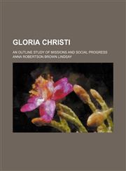 Gloria Christi; an outline study of missions and social progress,1150664320,9781150664328