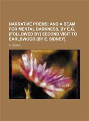 Narrative poems;  and A beam for mental darkness, by E.G. [Followed by] Second visit to Earlswood [by E. Sidney].,123664347X,9781236643476