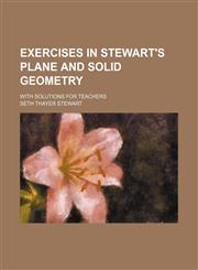 Exercises in Stewart's Plane and solid geometry; with solutions for teachers,1236558200,9781236558206