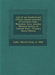 List of one hundred and fifteen colonial ancestors of Cornelius Cadle Muscatine, Iowa, member Missouri Society of Colonial Wars - Primary Source Edition,1293042331,9781293042335