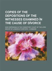 Copies of the Depositions of the Witnesses Examined Ã­n the Cause of Dã­vorce; Now Depending in the Consistory Court of the Lord Bishop of London at Dortar's - Commans,115054774X,9781150547744