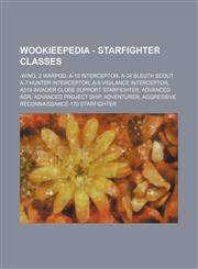 Wookieepedia - Starfighter classes -wing, 2 Warpod, A-10 interceptor, A-24 Sleuth Scout, A-7 Hunter interceptor, A-9 Vigilance interceptor, A519 Invader close support starfighter, Advanced Agr, Advanced Project ship, Adventurer, Aggressive ReConnaissance,1234818167,9781234818166