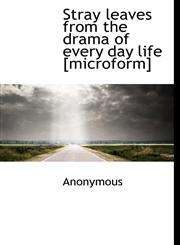 Stray leaves from the drama of every day life [microform],1113977027,9781113977021