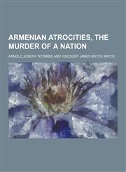 Armenian Atrocities, the Murder of a Nation,1230354387,9781230354385