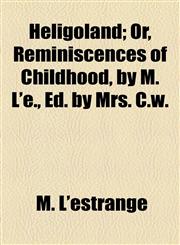 Heligoland; Or, Reminiscences of Childhood, by M. L'e., Ed. by Mrs. C.w.,1154501019,9781154501018