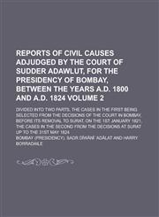 Reports of Civil Causes Adjudged by the Court of Sudder Adawlut, for the Presidency of Bombay, Between the Years A.D. 1800 and A.D. 1824; Divided Into Two Parts, the Cases in the First Being Selected from the Decisions of the Volume 2,1236836901,9781236836908