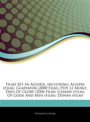 Articles On Films Set In Algeria, including Algiers (film), Gladiator (2000 Film), PÃ©pÃ© Le Moko, Days Of Glory (2006 Film), Casbah (film), Of Gods And Men (film), Djinns (film),1242714499,9781242714498
