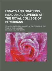 Essays and orations, read and delivered at the Royal college of physicians; to which is added an Account of the opening of the tomb of King Charles I.,1459046390,9781459046399