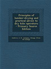 Principles of Lumber-Drying and Practical Advice to Dry Kiln Operators; - Primary Source Edition,1294560034,9781294560036