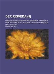 Der Rigveda; Oder, Die Heiligen Hymnen Der Brahmana. Zum Ersten Male Vollstandig Ins Deutsche Ubers. Mit Commentar Und Einleitung (5 ),1234115824,9781234115821