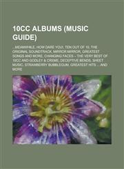 10cc Albums ...Meanwhile, How Dare You!, Ten Out of 10, the Original Soundtrack, Mirror Mirror, Greatest Songs and More,1155950232,9781155950235