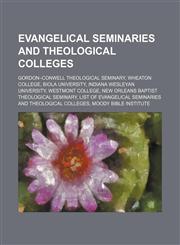 Evangelical seminaries and theological colleges Gordon-Conwell Theological Seminary, Wheaton College, Biola University,123460390X,9781234603908