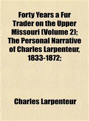 Forty Years a Fur Trader on the Upper Missouri (Volume 2); The Personal Narrative of Charles Larpenteur, 1833-1872;,1152472690,9781152472693