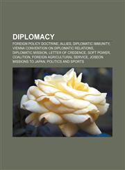 Diplomacy Foreign policy doctrine, Allies, Diplomatic immunity, Vienna Convention on Diplomatic Relations, Diplomatic mission,1157682499,9781157682493