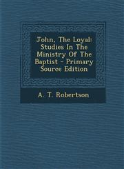 John, the Loyal Studies in the Ministry of the Baptist - Primary Source Edition,1295364069,9781295364060