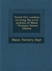 Forest Fire Wardens Covering the River Systems of Maine - Primary Source Edition,1287788505,9781287788508