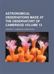 Astronomical observations made at the Observatory of Cambridge Volume 13,1231522542,9781231522547