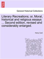 Literary Recreations; or, Moral, historical and religious essays ... Second edition, revised and considerably enlarged.,1241475938,9781241475932