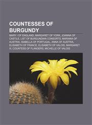 Countesses of Burgundy Mary I of England, Margaret of York, Joanna of Castile, List of Burgundian consorts, Mariana of Austria,115576580X,9781155765808