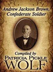 Andrew Jackson Brown, Confederate Soldier Compiled by Patricia Pickle Wolf,1456023365,9781456023362