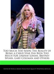 Too Much Too Soon The Reality of Being a Child Star Has Been Too Much For Lindsay Lohan, Britney Spears, Gary Coleman and Others,1241309515,9781241309510