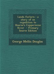 Lands Forlorn A Story of an Expedition to Hearne's Coppermine River - Primary Source Edition,1294752952,9781294752950