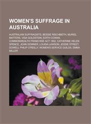 Women's suffrage in Australia Australian suffragists, Bessie Rischbieth, Muriel Matters, Vida Goldstein, Edith Cowan,1233173111,9781233173112