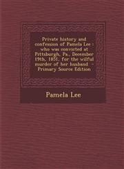 Private History and Confession of Pamela Lee Who Was Convicted at Pittsburgh, Pa., December 19th, 1851, for the Wilful Murder of Her Husband - Primar,1293931217,9781293931219