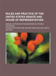 Rules and Practice of the United States Senate and House of Representatives; Manuel de Pratique Parlementaire de Thomas Jefferson,1234133008,9781234133009