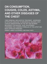On Consumption, Coughs, Colds, Asthma, and Other Diseases of the Chest; Their Remedial and Avertive Treatment Addressed in Popular Language to Non-Me,1234147408,9781234147402