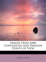 Images from ABBE Constantin and Parisian Points of View,1437514731,9781437514735