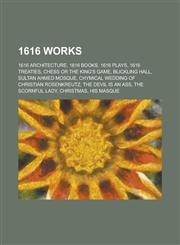 1616 Works 1616 Architecture, 1616 Books, 1616 Plays, 1616 Treaties, Chess or the King's Game, Blickling Hall, Sultan Ahmed Mosqu,1157727565,9781157727569