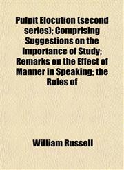 Pulpit Elocution (second series); Comprising Suggestions on the Importance of Study; Remarks on the Effect of Manner in Speaking; the Rules of,1152699652,9781152699656
