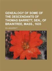 Genealogy of some of the descendants of Thomas Barrett, Sen., of Braintree, Mass., 1635,1151084948,9781151084941
