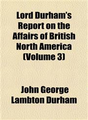 Lord Durham's Report on the Affairs of British North America (Volume 3),1152564528,9781152564527