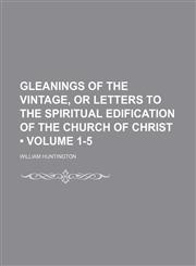 Gleanings of the Vintage, or Letters to the Spiritual Edification of the Church of Christ (Volume 1-5),1154081222,9781154081220