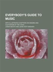 Everybody's Guide to Music; With Illustrated Chapters on Singing and Cultivation of the Voice ...,115499855X,9781154998559