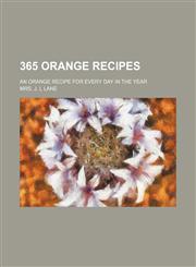 365 orange recipes; an orange recipe for every day in the year,1236111001,9781236111005