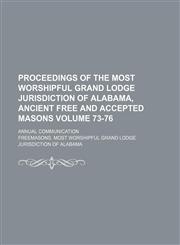 Proceedings of the Most Worshipful Grand Lodge Jurisdiction of Alabama, Ancient Free and Accepted Masons Volume 73-76; annual communication,1231277645,9781231277645