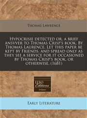 Hypocrisie detected or, a brief ansvver to Thomas Crisp's book. By Thomas Laurence. Let this paper be kept by Friends, and spread only as they see a service for it occasioned by Thomas Crisp's book, or otherwise. (1681),1171350449,9781171350446